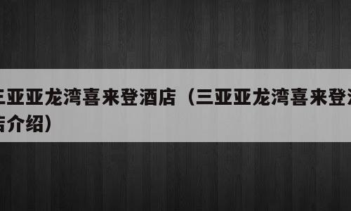 三亚亚龙湾喜来登酒店（三亚亚龙湾喜来登酒店介绍）