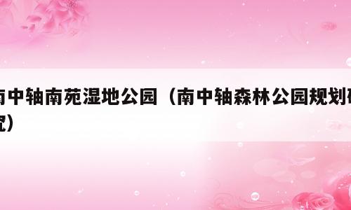 南中轴南苑湿地公园（南中轴森林公园规划研究）