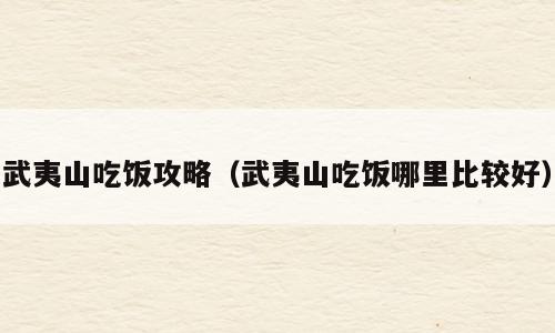 武夷山吃饭攻略（武夷山吃饭哪里比较好）