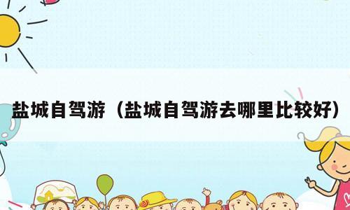 盐城自驾游（盐城自驾游去哪里比较好）