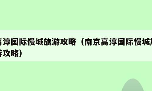 高淳国际慢城旅游攻略（南京高淳国际慢城旅游攻略）