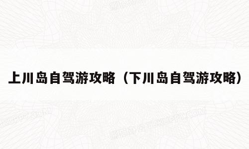 上川岛自驾游攻略（下川岛自驾游攻略）