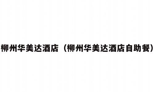 柳州华美达酒店（柳州华美达酒店自助餐）