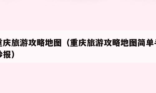 重庆旅游攻略地图（重庆旅游攻略地图简单手抄报）