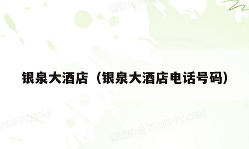 银泉大酒店（银泉大酒店电话号码）