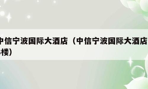 中信宁波国际大酒店（中信宁波国际大酒店23楼）