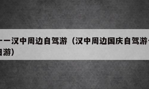 十一汉中周边自驾游（汉中周边国庆自驾游一日游）