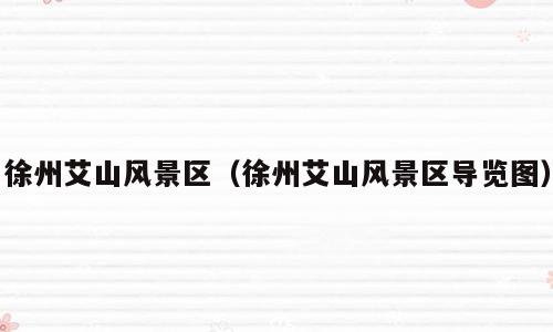 徐州艾山风景区（徐州艾山风景区导览图）