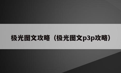 极光图文攻略（极光图文p3p攻略）