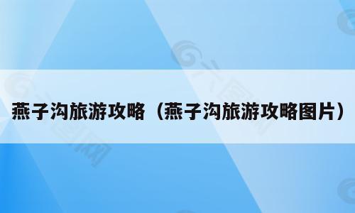 燕子沟旅游攻略（燕子沟旅游攻略图片）
