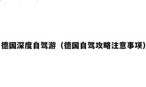德国深度自驾游（德国自驾攻略注意事项）