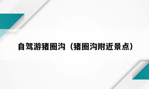 自驾游猪圈沟（猪圈沟附近景点）