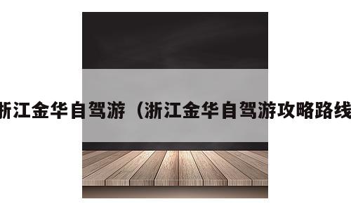 浙江金华自驾游（浙江金华自驾游攻略路线）
