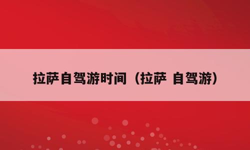 拉萨自驾游时间（拉萨 自驾游）