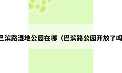 巴滨路湿地公园在哪（巴滨路公园开放了吗）