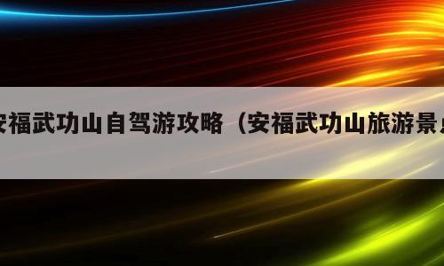 安福武功山自驾游攻略（安福武功山旅游景点）