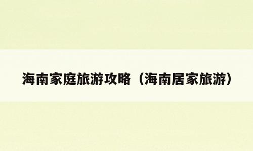 海南家庭旅游攻略（海南居家旅游）