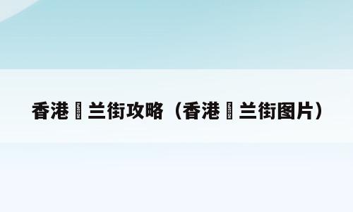 香港砵兰街攻略（香港砵兰街图片）