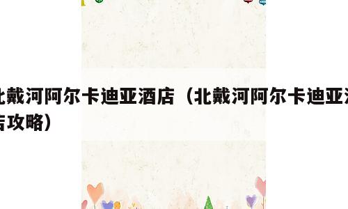 北戴河阿尔卡迪亚酒店（北戴河阿尔卡迪亚酒店攻略）
