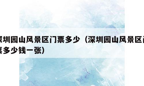 深圳园山风景区门票多少（深圳园山风景区门票多少钱一张）
