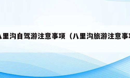 八里沟自驾游注意事项（八里沟旅游注意事项）