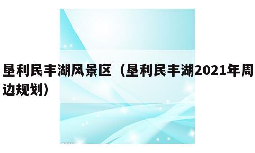 垦利民丰湖风景区（垦利民丰湖2021年周边规划）