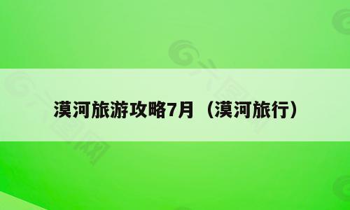 漠河旅游攻略7月（漠河旅行）