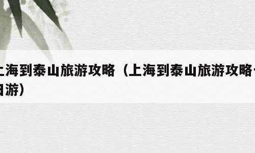 上海到泰山旅游攻略（上海到泰山旅游攻略一日游）