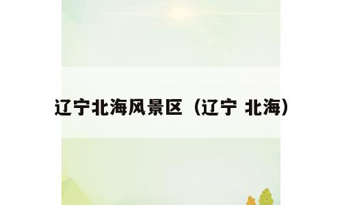 辽宁北海风景区（辽宁 北海）