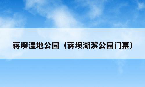 蒋坝湿地公园（蒋坝湖滨公园门票）