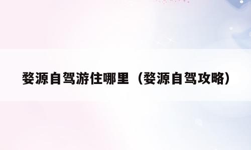 婺源自驾游住哪里（婺源自驾攻略）