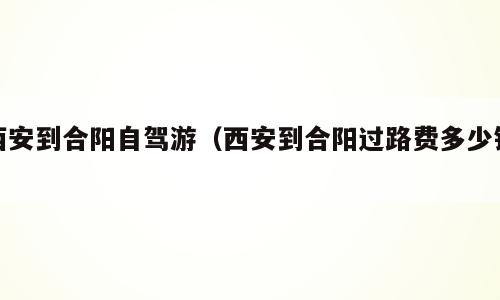 西安到合阳自驾游（西安到合阳过路费多少钱）