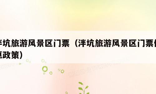 泮坑旅游风景区门票（泮坑旅游风景区门票优惠政策）