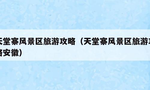 天堂寨风景区旅游攻略（天堂寨风景区旅游攻略安徽）